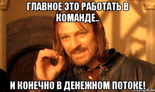 главное это работать в команде.. и конечно в денежном потоке!, Мем Нельзя просто так взять и (Боромир мем)