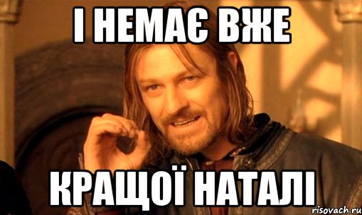 і немає вже кращої наталі, Мем Нельзя просто так взять и (Боромир мем)