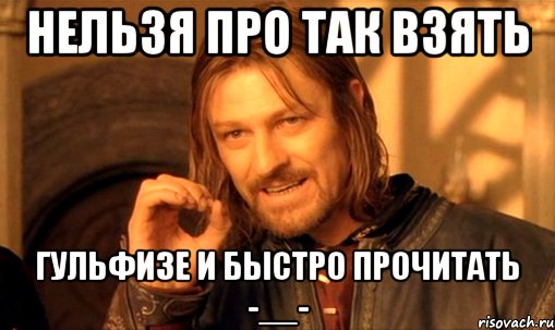 нельзя про так взять гульфизе и быстро прочитать -__-, Мем Нельзя просто так взять и (Боромир мем)