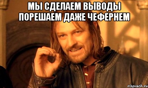 мы сделаем выводы порешаем даже чефернем , Мем Нельзя просто так взять и (Боромир мем)