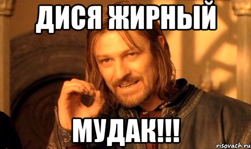 дися жирный мудак!!!, Мем Нельзя просто так взять и (Боромир мем)