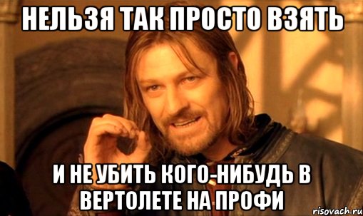 нельзя так просто взять и не убить кого-нибудь в вертолете на профи, Мем Нельзя просто так взять и (Боромир мем)