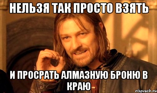 нельзя так просто взять и просрать алмазную броню в краю, Мем Нельзя просто так взять и (Боромир мем)