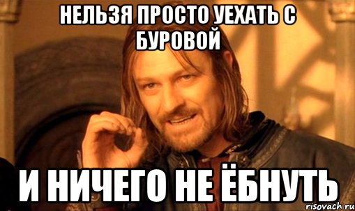 нельзя просто уехать с буровой и ничего не ёбнуть, Мем Нельзя просто так взять и (Боромир мем)