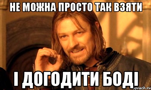 не можна просто так взяти і догодити боді, Мем Нельзя просто так взять и (Боромир мем)