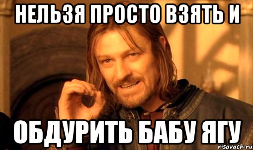 нельзя просто взять и обдурить бабу ягу, Мем Нельзя просто так взять и (Боромир мем)