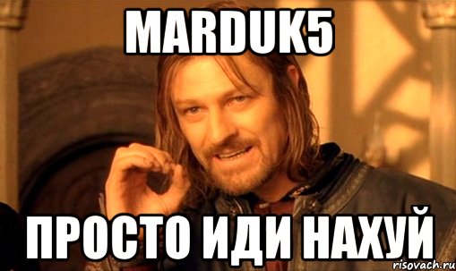 marduk5 просто иди нахуй, Мем Нельзя просто так взять и (Боромир мем)