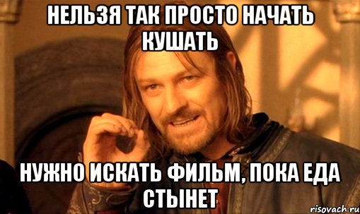 нельзя так просто начать кушать нужно искать фильм, пока еда стынет, Мем Нельзя просто так взять и (Боромир мем)