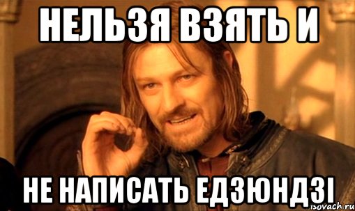 нельзя взять и не написать едзюндзі, Мем Нельзя просто так взять и (Боромир мем)