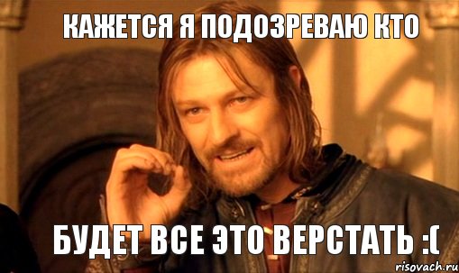 Кажется я подозреваю кто БУДЕТ ВСЕ ЭТО ВЕРСТАТЬ :(, Мем Нельзя просто так взять и (Боромир мем)