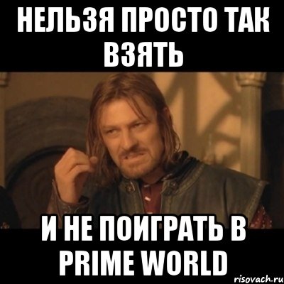 нельзя просто так взять и не поиграть в prime world, Мем Нельзя просто взять