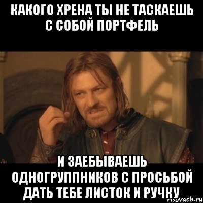 какого хрена ты не таскаешь с собой портфель и заебываешь одногруппников с просьбой дать тебе листок и ручку, Мем Нельзя просто взять