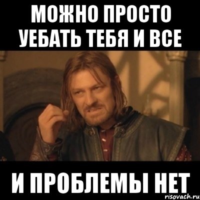 можно просто уебать тебя и все и проблемы нет, Мем Нельзя просто взять