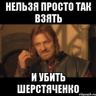 нельзя просто так взять и убить шерстяченко, Мем Нельзя просто взять