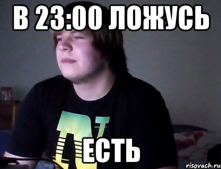 в 23:00 ложусь есть