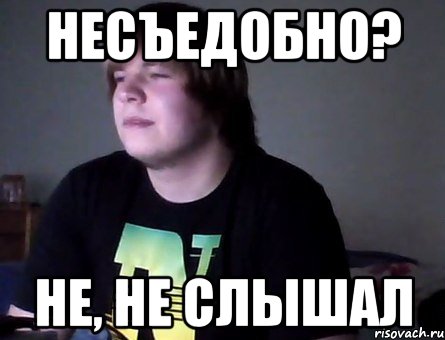несъедобно? не, не слышал