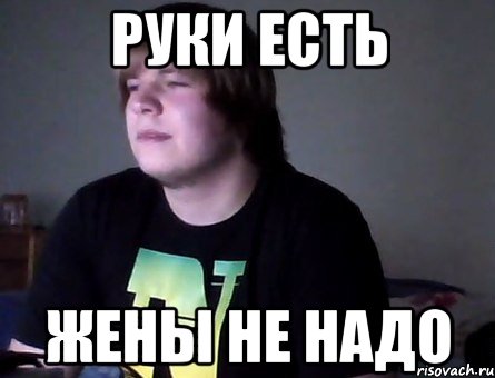 руки есть жены не надо