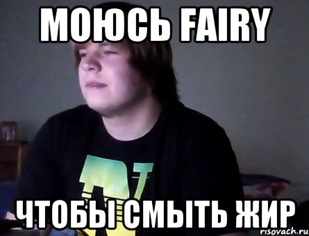 моюсь fairy чтобы смыть жир