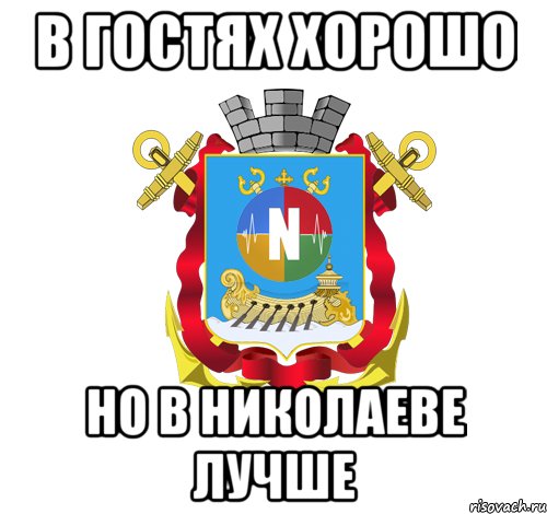 в гостях хорошо но в николаеве лучше