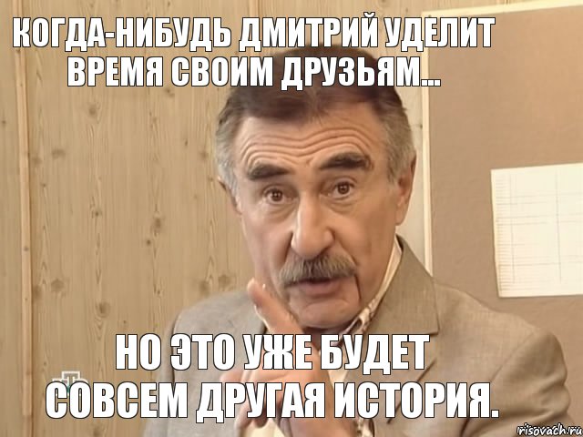 Когда-нибудь Дмитрий уделит время своим друзьям... Но это уже будет совсем другая история., Мем Каневский (Но это уже совсем другая история)