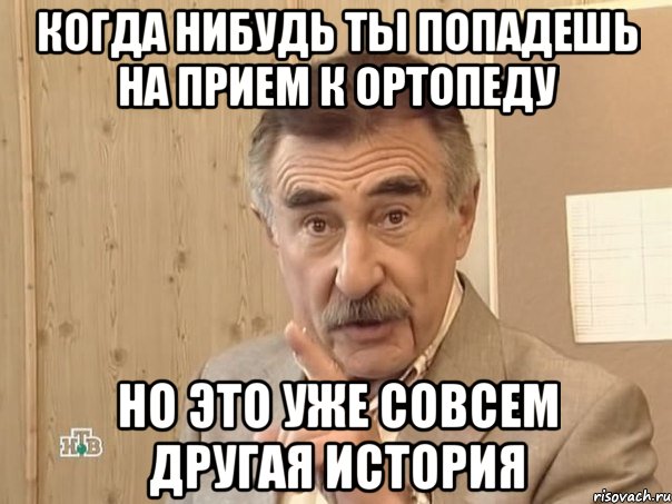 когда нибудь ты попадешь на прием к ортопеду но это уже совсем другая история, Мем Каневский (Но это уже совсем другая история)