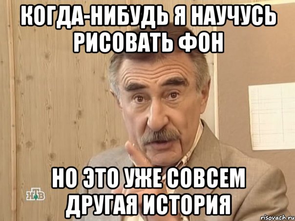 когда-нибудь я научусь рисовать фон но это уже совсем другая история, Мем Каневский (Но это уже совсем другая история)