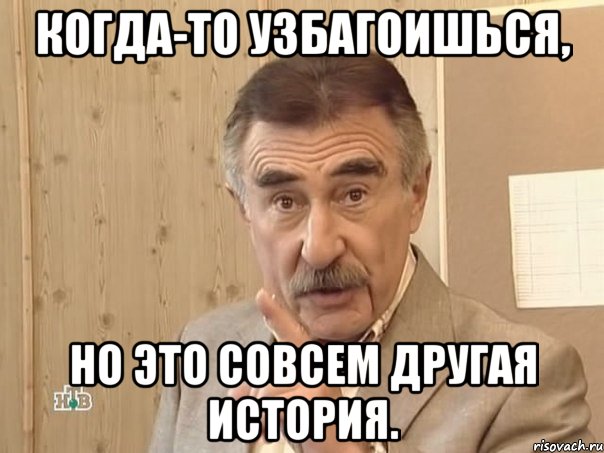 когда-то узбагоишься, но это совсем другая история., Мем Каневский (Но это уже совсем другая история)