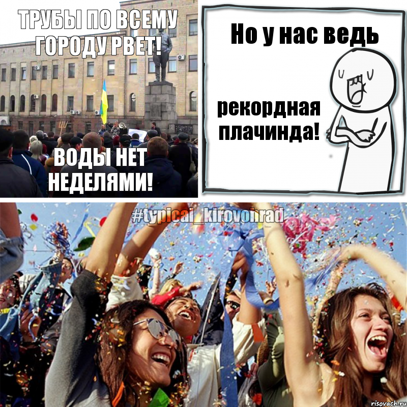 Трубы по всему городу рвет! Воды нет неделями! Но у нас ведь рекордная плачинда! 