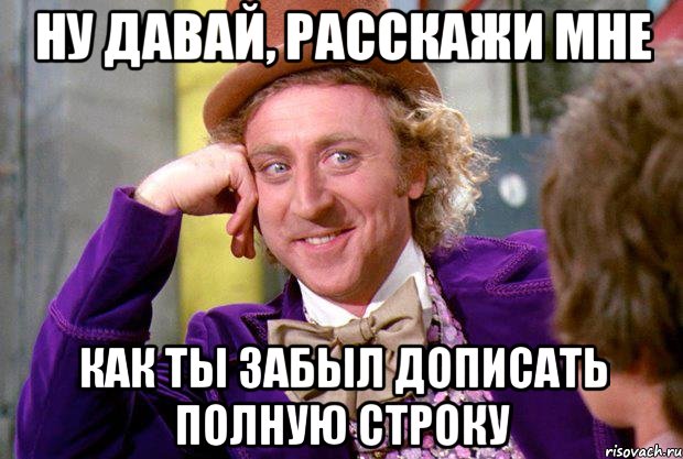 ну давай, расскажи мне как ты забыл дописать полную строку, Мем Ну давай расскажи (Вилли Вонка)