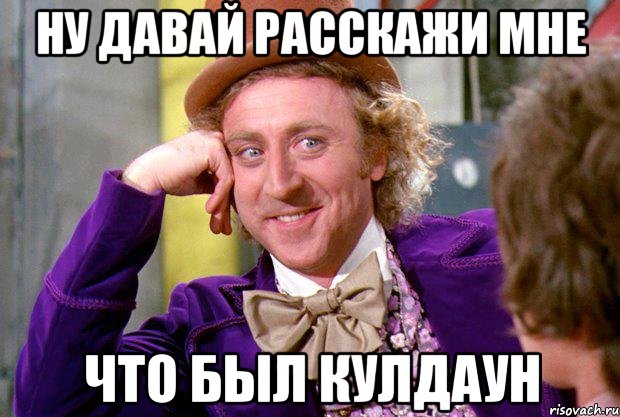 ну давай расскажи мне что был кулдаун, Мем Ну давай расскажи (Вилли Вонка)