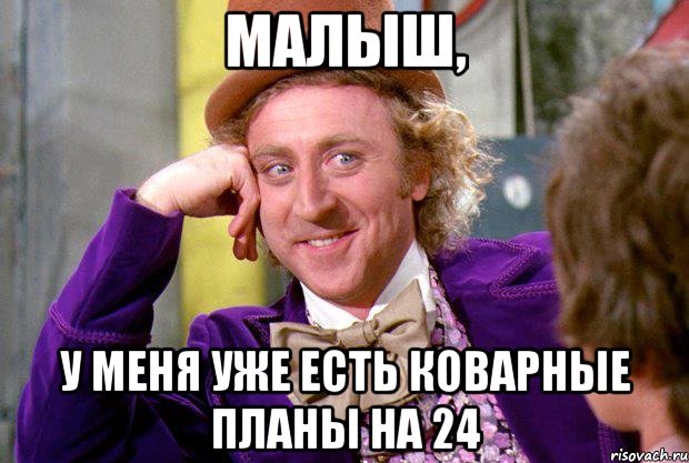 малыш, у меня уже есть коварные планы на 24, Мем Ну давай расскажи (Вилли Вонка)