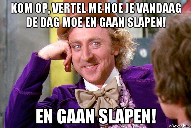 kom op, vertel me hoe je vandaag de dag moe en gaan slapen! en gaan slapen!, Мем Ну давай расскажи (Вилли Вонка)