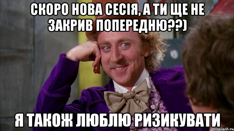 скоро нова сесія, а ти ще не закрив попередню??) я також люблю ризикувати, Мем Ну давай расскажи (Вилли Вонка)