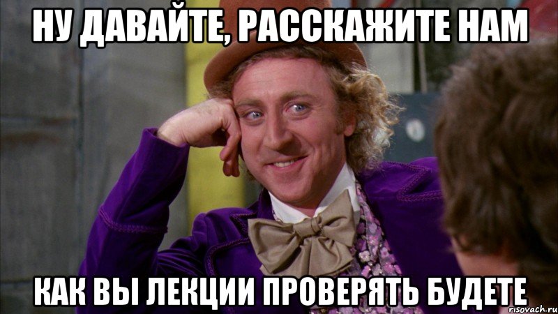 ну давайте, расскажите нам как вы лекции проверять будете, Мем Ну давай расскажи (Вилли Вонка)