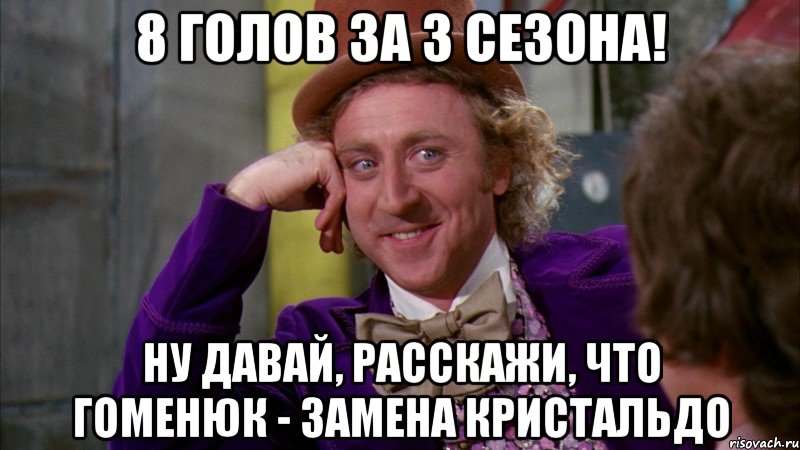 8 голов за 3 сезона! ну давай, расскажи, что гоменюк - замена кристальдо, Мем Ну давай расскажи (Вилли Вонка)