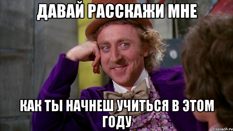 давай расскажи мне как ты начнеш учиться в этом году, Мем Ну давай расскажи (Вилли Вонка)