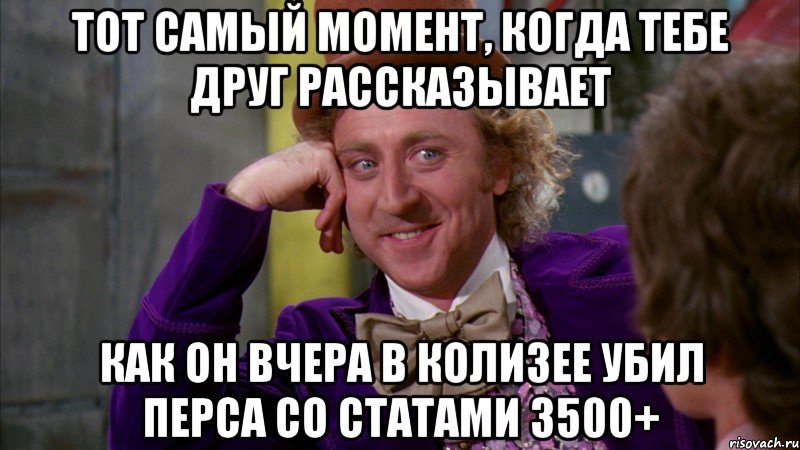 тот самый момент, когда тебе друг рассказывает как он вчера в колизее убил перса со статами 3500+, Мем Ну давай расскажи (Вилли Вонка)