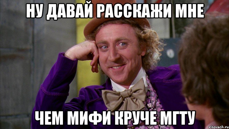 ну давай расскажи мне чем мифи круче мгту, Мем Ну давай расскажи (Вилли Вонка)