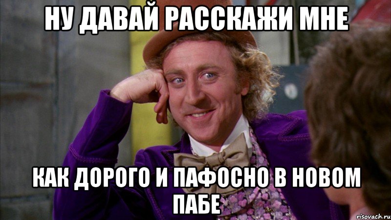 ну давай расскажи мне как дорого и пафосно в новом пабе, Мем Ну давай расскажи (Вилли Вонка)