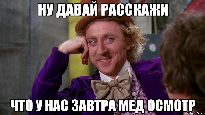 ну давай расскажи что у нас завтра мед осмотр, Мем Ну давай расскажи (Вилли Вонка)