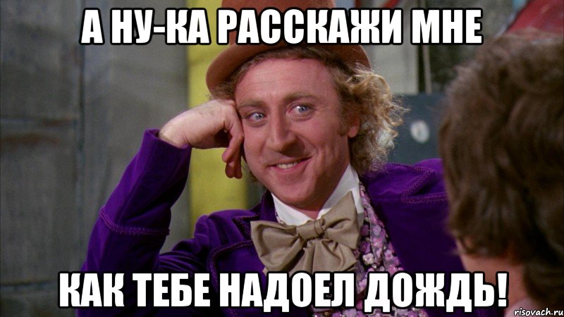 а ну-ка расскажи мне как тебе надоел дождь!, Мем Ну давай расскажи (Вилли Вонка)