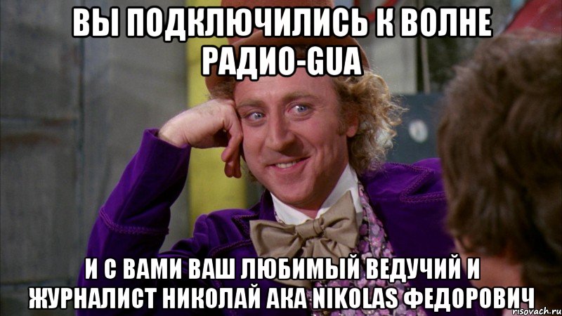 вы подключились к волне радио-gua и с вами ваш любимый ведучий и журналист николай ака nikolas федорович, Мем Ну давай расскажи (Вилли Вонка)