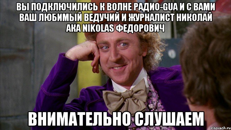 вы подключились к волне радио-gua и с вами ваш любимый ведучий и журналист николай ака nikolas федорович внимательно слушаем, Мем Ну давай расскажи (Вилли Вонка)