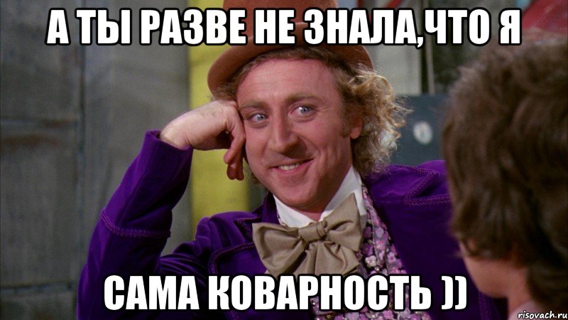 а ты разве не знала,что я сама коварность )), Мем Ну давай расскажи (Вилли Вонка)