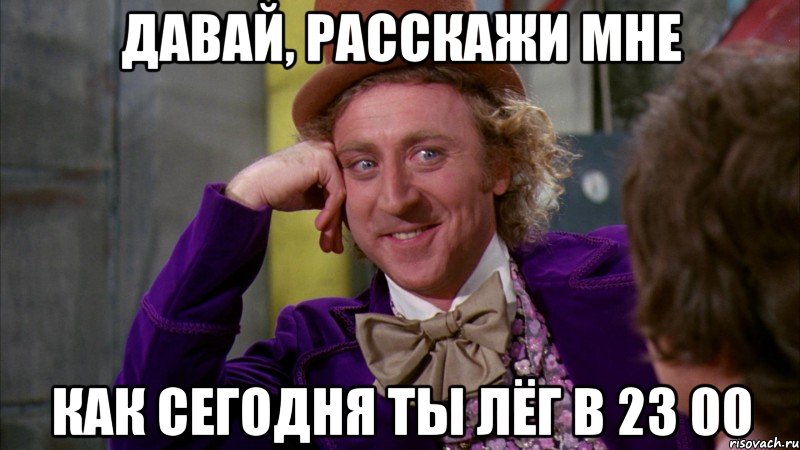 давай, расскажи мне как сегодня ты лёг в 23 00, Мем Ну давай расскажи (Вилли Вонка)