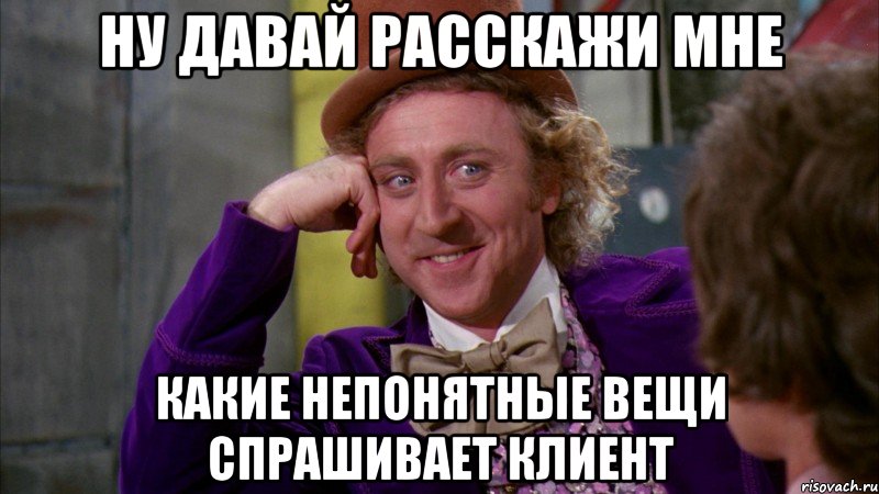 ну давай расскажи мне какие непонятные вещи спрашивает клиент, Мем Ну давай расскажи (Вилли Вонка)