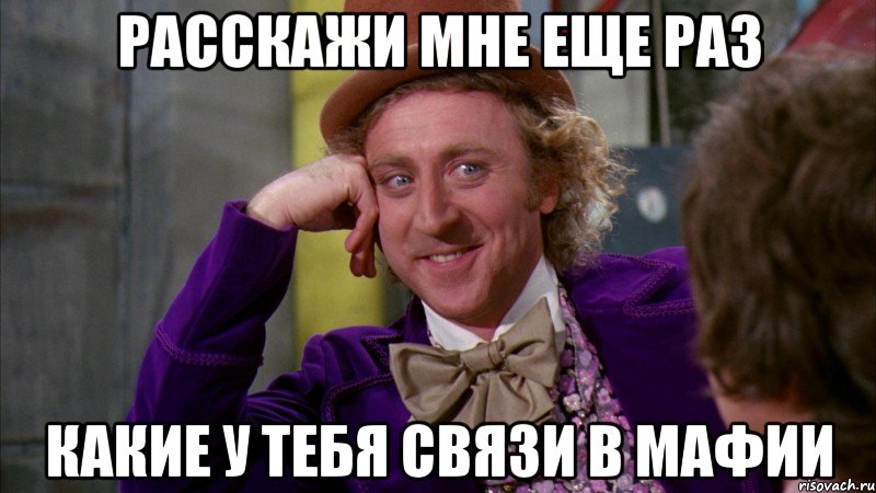 расскажи мне еще раз какие у тебя связи в мафии, Мем Ну давай расскажи (Вилли Вонка)