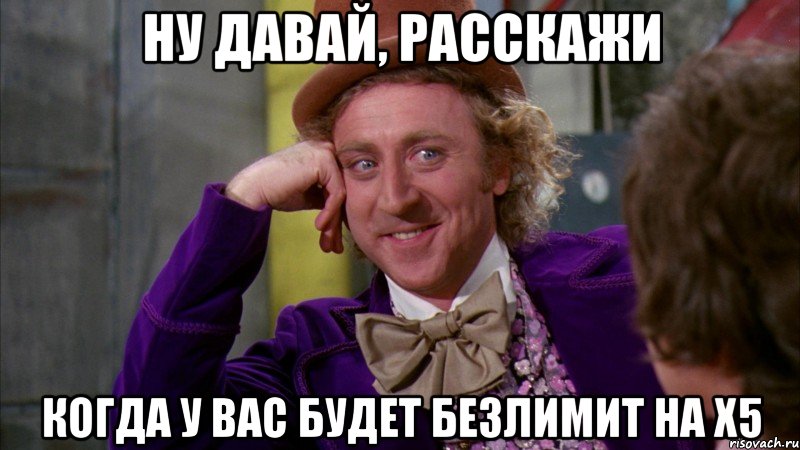 ну давай, расскажи когда у вас будет безлимит на x5, Мем Ну давай расскажи (Вилли Вонка)