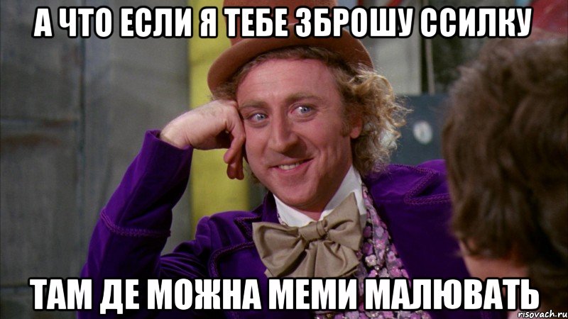 а что если я тебе зброшу ссилку там де можна меми малювать, Мем Ну давай расскажи (Вилли Вонка)