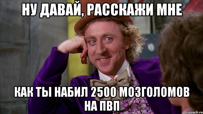 ну давай, расскажи мне как ты набил 2500 мозголомов на пвп, Мем Ну давай расскажи (Вилли Вонка)